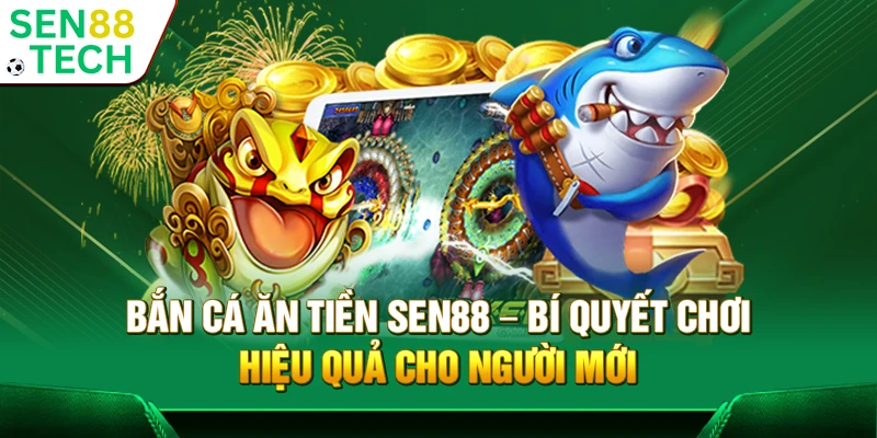 Bắn cá ăn tiền Sen88 – Bí quyết chơi hiệu quả cho người mới