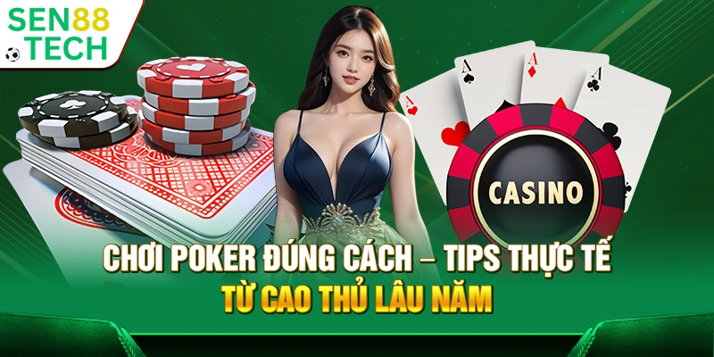 Chơi Poker đúng cách – Tips thực tế từ cao thủ lâu năm