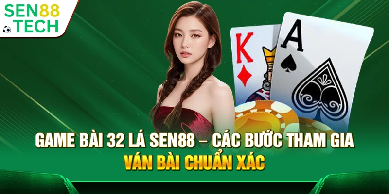 Game bài 32 lá Sen88 – Các bước tham gia ván bài chuẩn xác