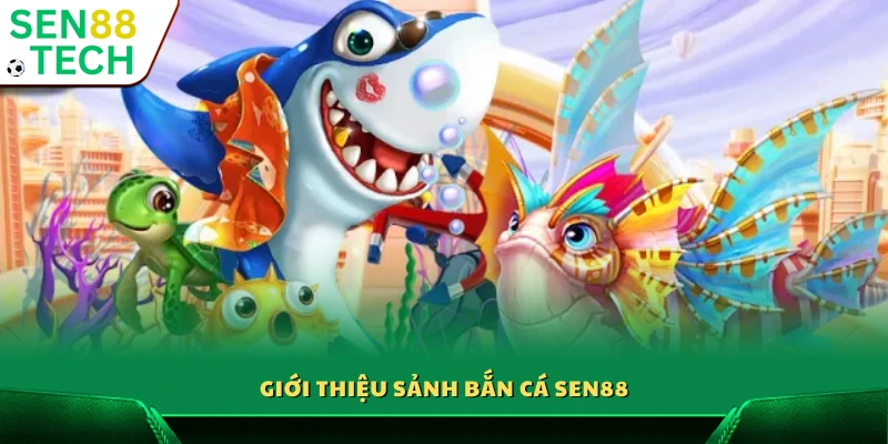 Tổng quan về sảnh bắn cá trực tuyến Sen 88